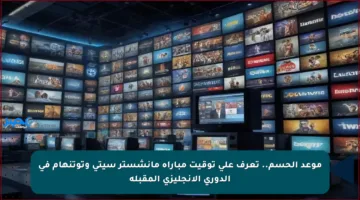 موعد الحسم.. تعرف على توقيت مباراة مانشستر سيتي وتوتنهام في الدوري الإنجليزي المقبلة